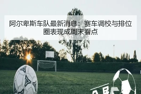 a-er-bei-si-che-dui-zui-xin-xiao-xi-sai-che-diao-xiao-yu-pai-wei-quan-biao-xian-cheng-zhou-mo-kan-dian-2-921.jpg