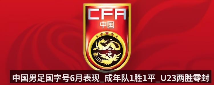 中国男足国字号6月表现_成年队1胜1平_U23两胜零封